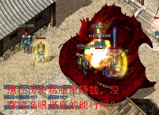 想在传奇私服里赚钱,没有精准眼光真的能行吗? 想在传奇私服里赚钱,没有精准眼光真的能行吗?