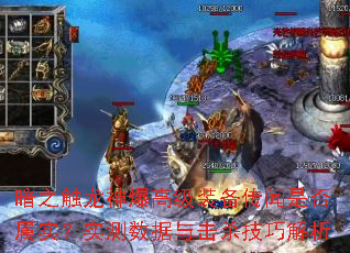 暗之触龙神爆高级装备传闻是否属实?实测数据与击杀技巧解析 暗之触龙神爆高级装备传闻是否属实?实测数据与击杀技巧解析