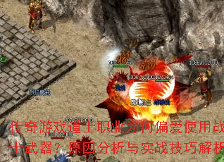 传奇游戏道士职业为何偏爱使用战士武器?原因分析与实战技巧解析 传奇游戏道士职业为何偏爱使用战士武器?原因分析与实战技巧解析