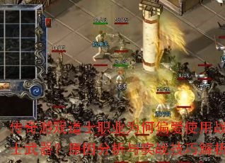 传奇游戏道士职业为何偏爱使用战士武器?原因分析与实战技巧解析 传奇游戏道士职业为何偏爱使用战士武器?原因分析与实战技巧解析