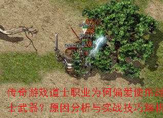 传奇游戏道士职业为何偏爱使用战士武器?原因分析与实战技巧解析 传奇游戏道士职业为何偏爱使用战士武器?原因分析与实战技巧解析