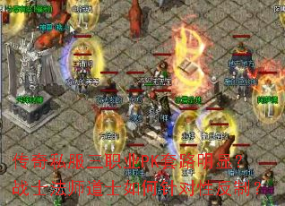 传奇私服三职业PK套路明显?战士法师道士如何针对性反制? 传奇私服三职业PK套路明显?战士法师道士如何针对性反制?