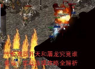 传奇武器开天和屠龙究竟谁更强?实战选择攻略全解析 传奇武器开天和屠龙究竟谁更强?实战选择攻略全解析