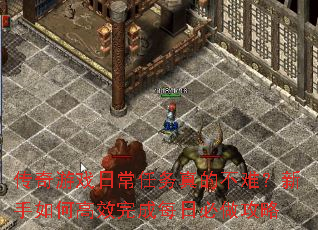 传奇游戏日常任务真的不难?新手如何高效完成每日必做攻略 传奇游戏日常任务真的不难?新手如何高效完成每日必做攻略