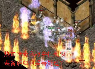 热血传奇私服中打到极品装备后如何妥善处理? 热血传奇私服中打到极品装备后如何妥善处理?