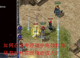 如何在传奇游戏中高效利用稀有材料实现稳定收入? 如何在传奇游戏中高效利用稀有材料实现稳定收入?