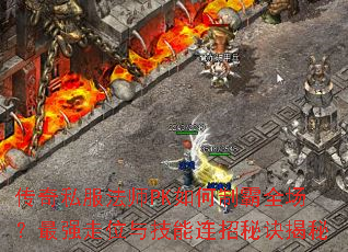 传奇私服法师PK如何制霸全场?最强走位与技能连招秘诀揭秘 传奇私服法师PK如何制霸全场?最强走位与技能连招秘诀揭秘