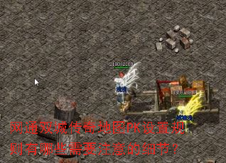 网通双城传奇地图PK设置规则有哪些需要注意的细节? 网通双城传奇地图PK设置规则有哪些需要注意的细节?