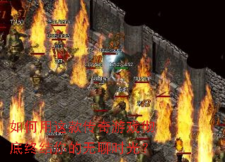 如何用这款传奇游戏彻底终结你的无聊时光? 如何用这款传奇游戏彻底终结你的无聊时光?