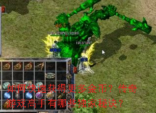如何快速获得更多金币?传奇游戏高手有哪些独家秘诀? 如何快速获得更多金币?传奇游戏高手有哪些独家秘诀?