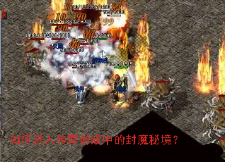 如何进入传奇游戏中的封魔秘境? 如何进入传奇游戏中的封魔秘境?