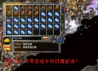 如何进入传奇游戏中的封魔秘境? 如何进入传奇游戏中的封魔秘境?