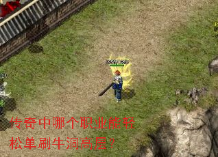 传奇中哪个职业能轻松单刷牛洞高层? 传奇中哪个职业能轻松单刷牛洞高层?