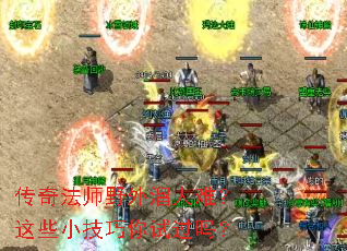 传奇法师野外溜人难?这些小技巧你试过吗? 传奇法师野外溜人难?这些小技巧你试过吗?