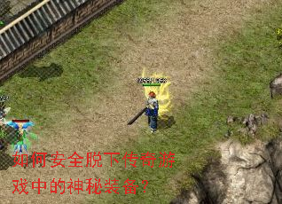 如何安全脱下传奇游戏中的神秘装备? 如何安全脱下传奇游戏中的神秘装备?