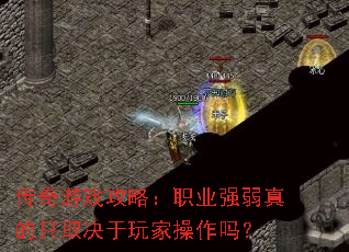 传奇游戏攻略:职业强弱真的只取决于玩家操作吗? 传奇游戏攻略:职业强弱真的只取决于玩家操作吗?