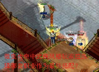 微变传奇中武侠风格玩家应选择哪套职业作为最佳搭配? 微变传奇中武侠风格玩家应选择哪套职业作为最佳搭配?