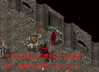 传奇私服攻城攻略大全最新版?如何高效攻占沙巴克? 传奇私服攻城攻略大全最新版?如何高效攻占沙巴克?