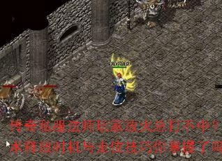 传奇私服法师玩家放火总打不中?火墙术释放时机与走位技巧你掌握了吗? 传奇私服法师玩家放火总打不中?火墙术释放时机与走位技巧你掌握了吗?