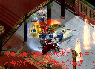传奇私服法师玩家放火总打不中?火墙术释放时机与走位技巧你掌握了吗? 传奇私服法师玩家放火总打不中?火墙术释放时机与走位技巧你掌握了吗?