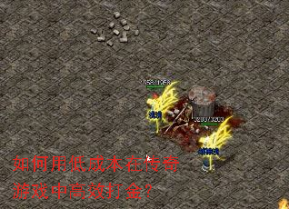 如何用低成本在传奇游戏中高效打金? 如何用低成本在传奇游戏中高效打金?