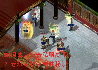 如何成为传奇私服高手?老玩家教你制胜秘诀 如何成为传奇私服高手?老玩家教你制胜秘诀