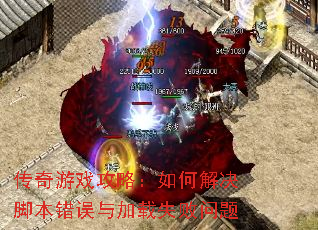 传奇游戏攻略:如何解决脚本错误与加载失败问题 传奇游戏攻略:如何解决脚本错误与加载失败问题