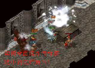 如何全面培养传奇游戏中的法师角色? 如何全面培养传奇游戏中的法师角色?