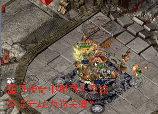 蓝月传奇中哪两个系统是提升战力的关键? 蓝月传奇中哪两个系统是提升战力的关键?
