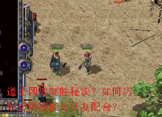 道士团战制胜秘诀?如何巧妙运用技能与队友配合? 道士团战制胜秘诀?如何巧妙运用技能与队友配合?