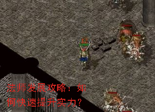 法师发展攻略:如何快速提升实力? 法师发展攻略:如何快速提升实力?