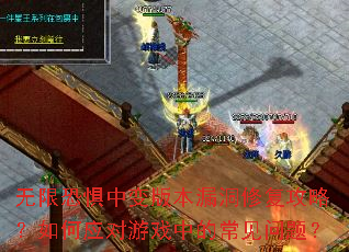 无限恐惧中变版本漏洞修复攻略?如何应对游戏中的常见问题? 无限恐惧中变版本漏洞修复攻略?如何应对游戏中的常见问题?