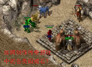 如何制作传奇游戏中的各类回城石? 如何制作传奇游戏中的各类回城石?