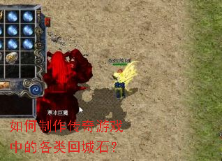 如何制作传奇游戏中的各类回城石? 如何制作传奇游戏中的各类回城石?