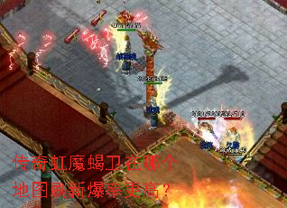 传奇虹魔蝎卫在哪个地图刷新爆率更高? 传奇虹魔蝎卫在哪个地图刷新爆率更高?