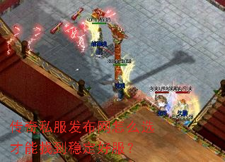 传奇私服发布网怎么选才能找到稳定好服? 传奇私服发布网怎么选才能找到稳定好服?