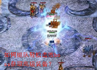如何组队轻松击败boss获取高级装备? 如何组队轻松击败boss获取高级装备?