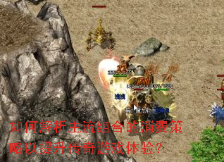 如何解析主流组合的消费策略以提升传奇游戏体验? 如何解析主流组合的消费策略以提升传奇游戏体验?