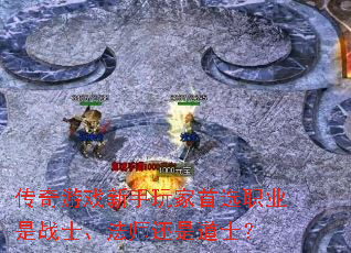 传奇游戏新手玩家首选职业是战士、法师还是道士? 传奇游戏新手玩家首选职业是战士、法师还是道士?
