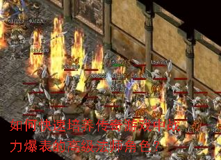 如何快速培养传奇游戏中战力爆表的高级法师角色? 如何快速培养传奇游戏中战力爆表的高级法师角色?