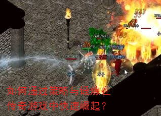 如何通过策略与锻炼在传奇游戏中快速崛起? 如何通过策略与锻炼在传奇游戏中快速崛起?