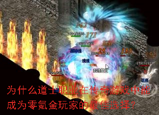 为什么道士职业在传奇游戏中能成为零氪金玩家的最佳选择? 为什么道士职业在传奇游戏中能成为零氪金玩家的最佳选择?