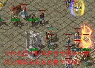 为什么道士职业在传奇游戏中能成为零氪金玩家的最佳选择? 为什么道士职业在传奇游戏中能成为零氪金玩家的最佳选择?