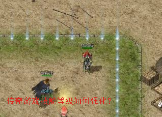 传奇游戏技能等级如何强化? 传奇游戏技能等级如何强化?
