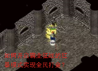 如何开启霸业征战的狂暴模式实现全民打金? 如何开启霸业征战的狂暴模式实现全民打金?