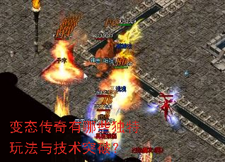 变态传奇有哪些独特玩法与技术突破? 变态传奇有哪些独特玩法与技术突破?