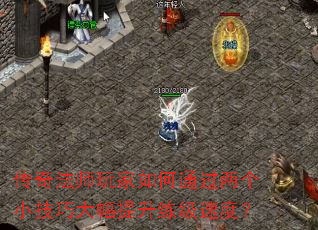 传奇法师玩家如何通过两个小技巧大幅提升练级速度? 传奇法师玩家如何通过两个小技巧大幅提升练级速度?
