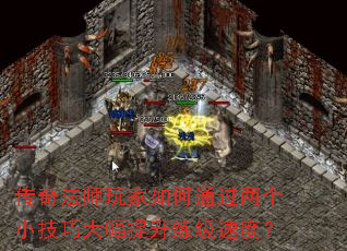 传奇法师玩家如何通过两个小技巧大幅提升练级速度? 传奇法师玩家如何通过两个小技巧大幅提升练级速度?