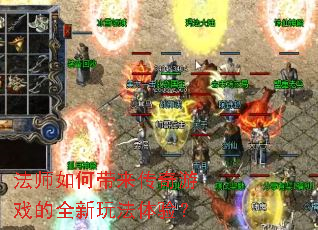 法师如何带来传奇游戏的全新玩法体验? 法师如何带来传奇游戏的全新玩法体验?