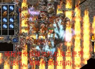 揭秘传奇私服法师的魔法世界:技巧、策略与实战指南? 揭秘传奇私服法师的魔法世界:技巧、策略与实战指南?